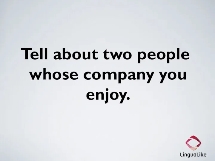 Tell about two people whose company you enjoy.
