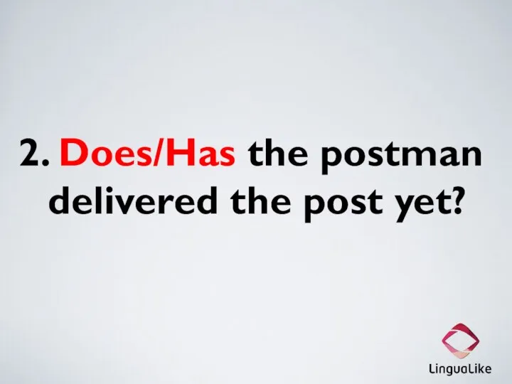 2. Does/Has the postman delivered the post yet?