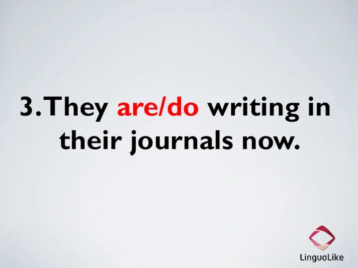 3. They are/do writing in their journals now.