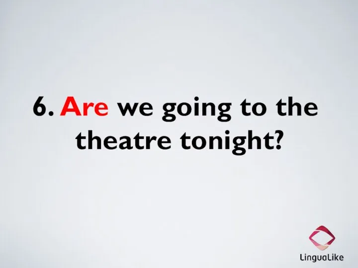 6. Are we going to the theatre tonight?