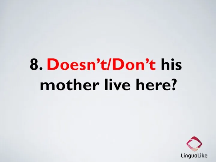8. Doesn’t/Don’t his mother live here?