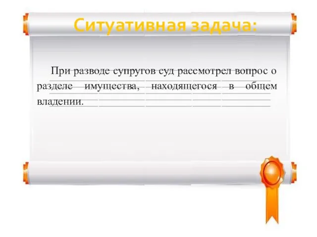 Ситуативная задача: При разводе супругов суд рассмотрел вопрос о разделе имущества, находящегося в общем владении.