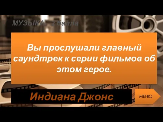 МУЗЫКА: 2 балла Вы прослушали главный саундтрек к серии фильмов об этом герое. МЕНЮ Индиана Джонс