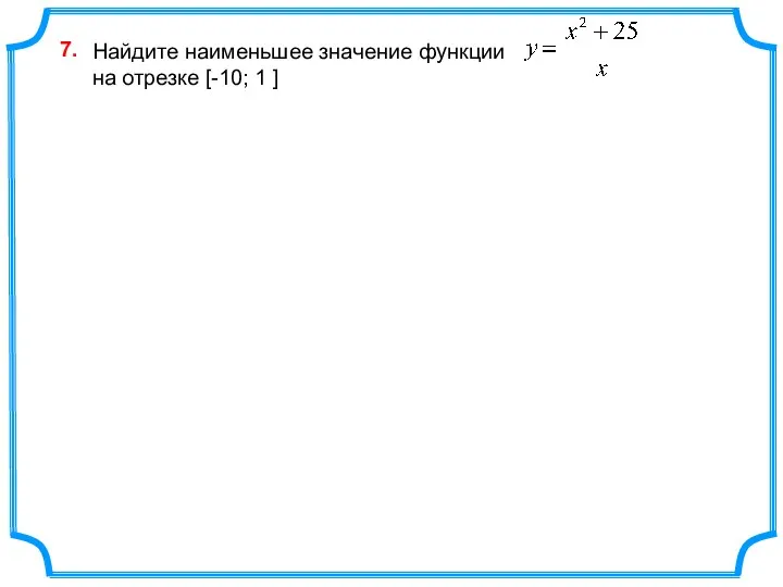 Найдите наименьшее значение функции на отрезке [-10; 1 ] 7.