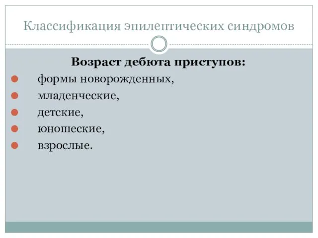 Классификация эпилептических синдромов Возраст дебюта приступов: формы новорожденных, младенческие, детские, юношеские, взрослые.