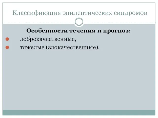 Классификация эпилептических синдромов Особенности течения и прогноз: доброкачественные, тяжелые (злокачественные).