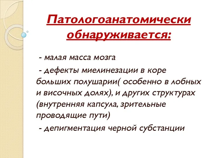 Патологоанатомически обнаруживается: - малая масса мозга - дефекты миелинезации в