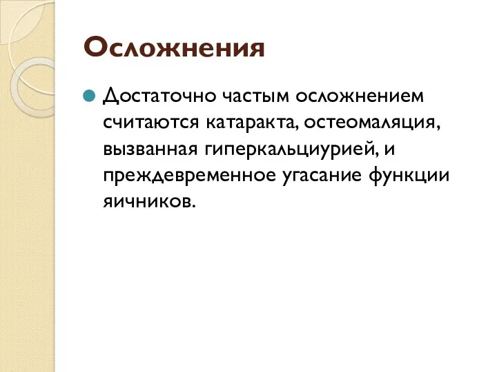 Осложнения Достаточно частым осложнением считаются катаракта, остеомаляция, вызванная гиперкальциурией, и преждевременное угасание функции яичников.