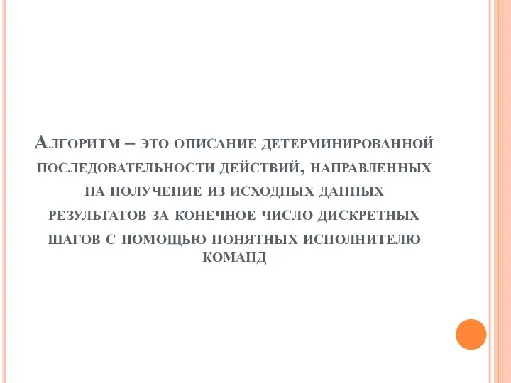 Алгоритм – это описание детерминированной последовательности действий, направленных на получение из исходных данных