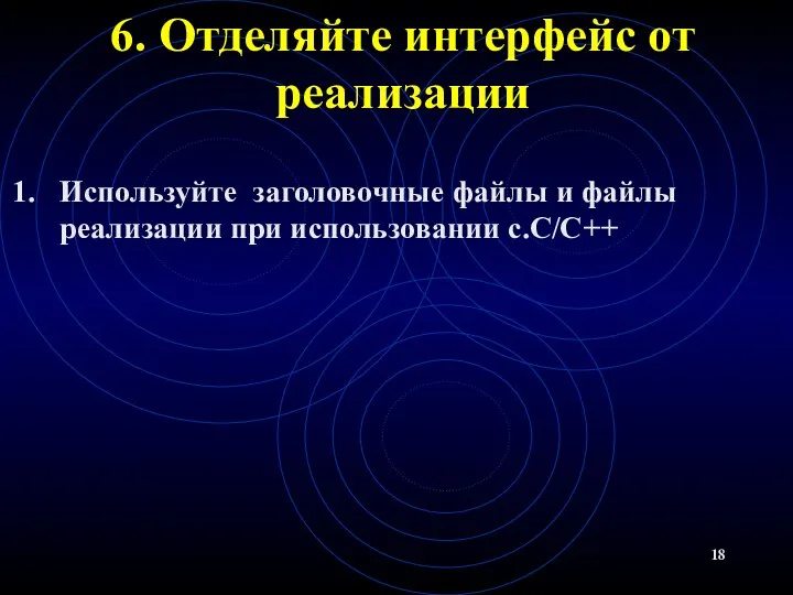 6. Отделяйте интерфейс от реализации Используйте заголовочные файлы и файлы реализации при использовании с.С/C++