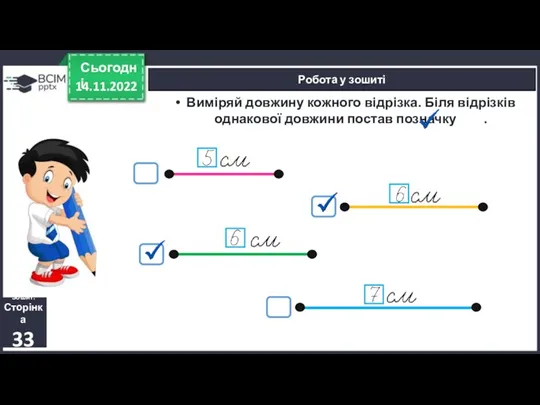 14.11.2022 Сьогодні Робота у зошиті Виміряй довжину кожного відрізка. Біля