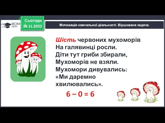 14.11.2022 Сьогодні 6 – 0 = 6 Шість червоних мухоморів