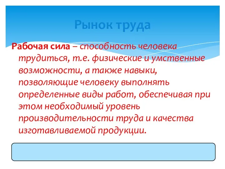 Рабочая сила – способность человека трудиться, т.е. физические и умственные