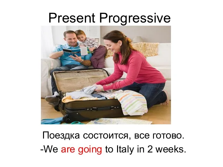 Present Progressive Поездка состоится, все готово. -We are going to Italy in 2 weeks.