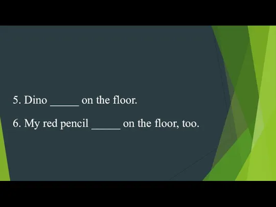 5. Dino _____ on the floor. 6. My red pencil _____ on the floor, too.