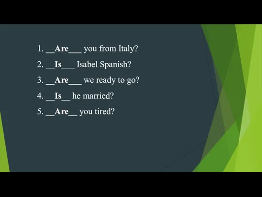 1. __Are___ you from Italy? 2. __Is___ Isabel Spanish? 3.