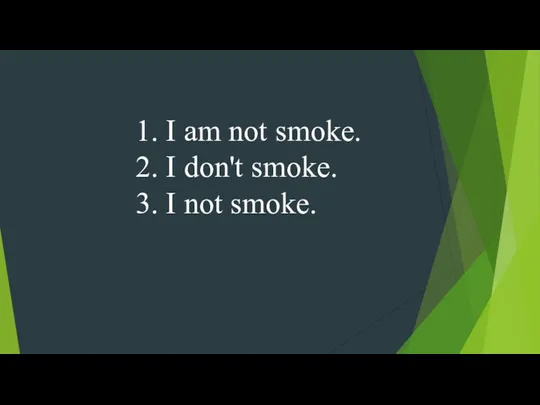 1. I am not smoke. 2. I don't smoke. 3. I not smoke.