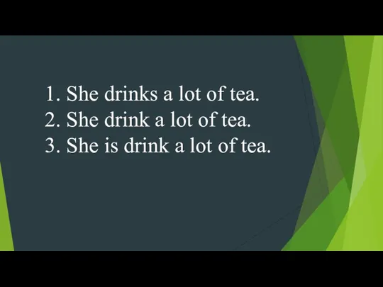 1. She drinks a lot of tea. 2. She drink