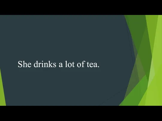 She drinks a lot of tea.