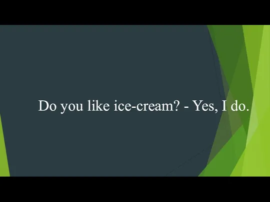 Do you like ice-cream? - Yes, I do.