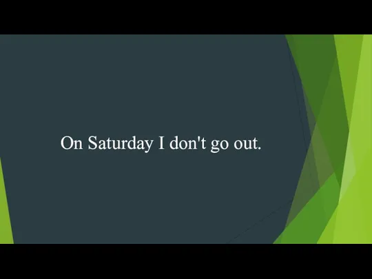 On Saturday I don't go out.