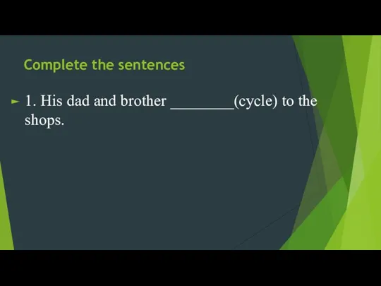 Complete the sentences 1. His dad and brother ________(cycle) to the shops.