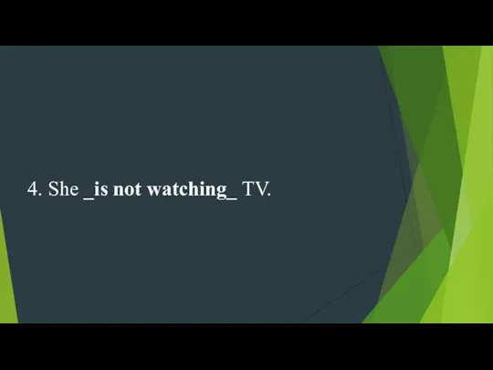 4. She _is not watching_ TV.