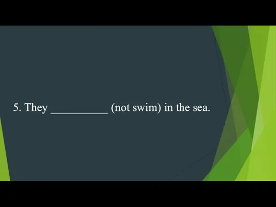 5. They __________ (not swim) in the sea.