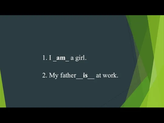 1. I _am_ a girl. 2. My father__is__ at work.