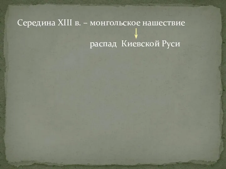 Середина XIII в. – монгольское нашествие распад Киевской Руси