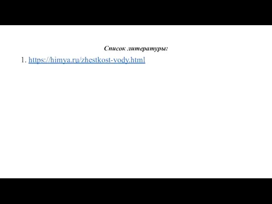 Список литературы: 1. https://himya.ru/zhestkost-vody.html