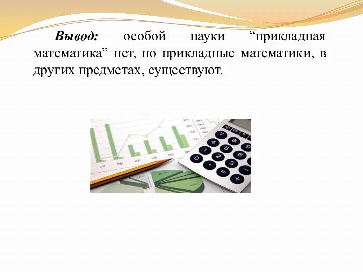 Вывод: особой науки “прикладная математика” нет, но прикладные математики, в других предметах, существуют.