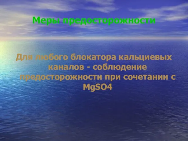 Меры предосторожности Для любого блокатора кальциевых каналов - соблюдение предосторожности при сочетании с MgSO4