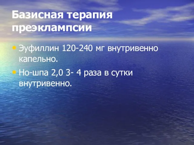 Базисная терапия преэклампсии Эуфиллин 120-240 мг внутривенно капельно. Но-шпа 2,0 3- 4 раза в сутки внутривенно.