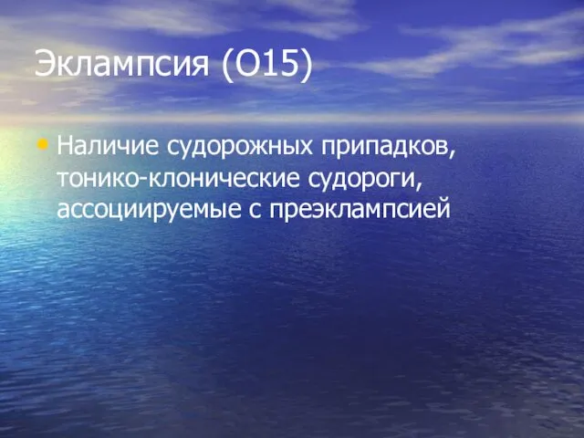 Эклампсия (О15) Наличие судорожных припадков, тонико-клонические судороги, ассоциируемые с преэклампсией