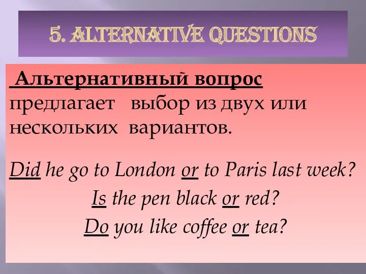 5. ALTERNATIVE QUESTIONS Альтернативный вопрос предлагает выбор из двух или