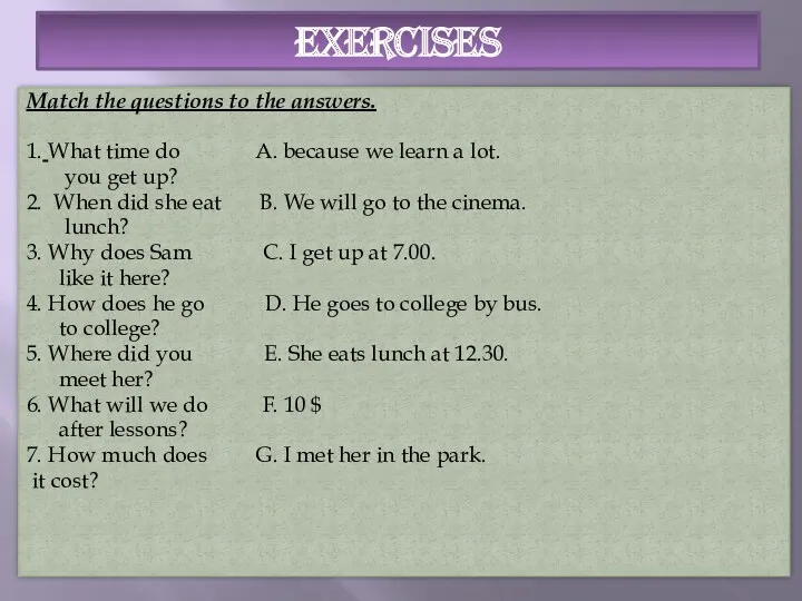 Exercises Match the questions to the answers. 1. What time