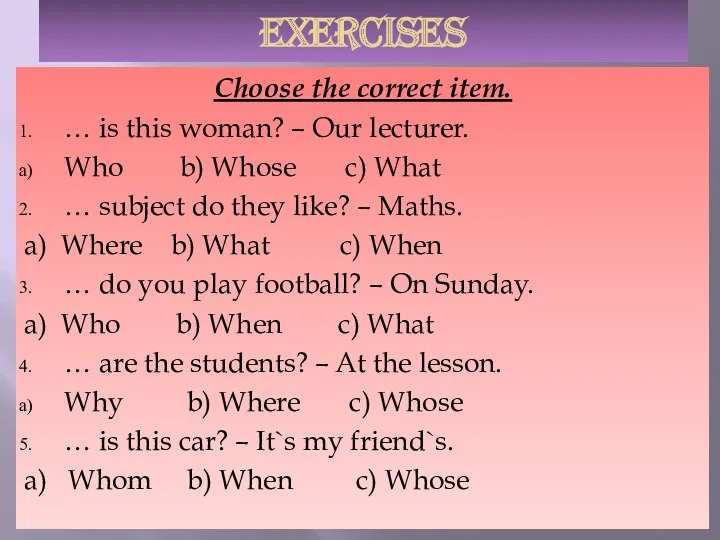 Exercises Choose the correct item. … is this woman? –