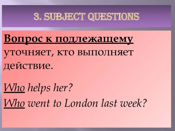 3. SUBJECT QUESTIONS Вопрос к подлежащему уточняет, кто выполняет действие.