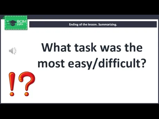 What task was the most easy/difficult? Ending of the lesson. Summarizing.