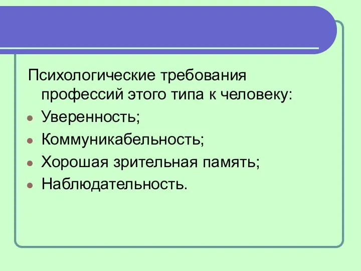 Психологические требования профессий этого типа к человеку: Уверенность; Коммуникабельность; Хорошая зрительная память; Наблюдательность.