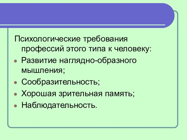 Психологические требования профессий этого типа к человеку: Развитие наглядно-образного мышления; Сообразительность; Хорошая зрительная память; Наблюдательность.