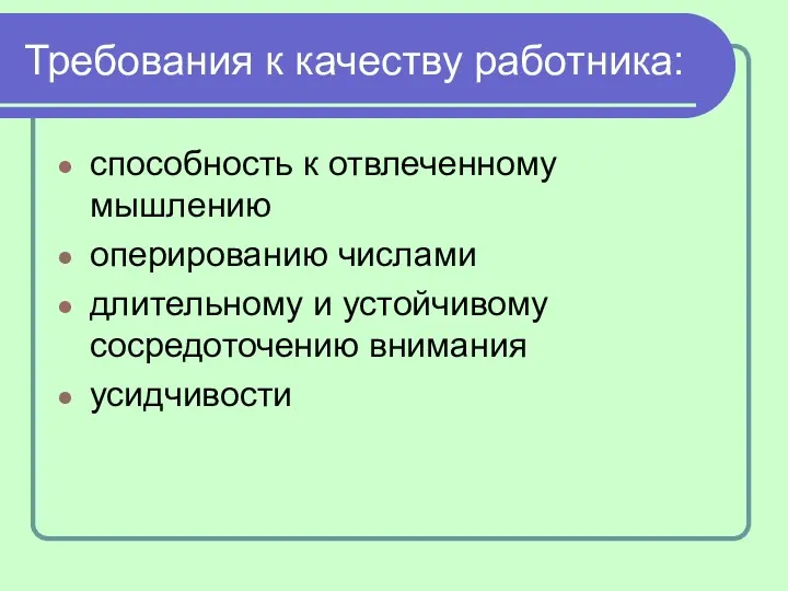 Требования к качеству работника: способность к отвлеченному мышлению оперированию числами длительному и устойчивому сосредоточению внимания усидчивости