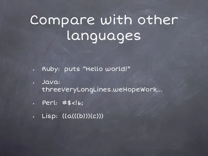 Compare with other languages Ruby: puts “Hello world!” Java: threeVeryLongLines.weHopeWork... Perl: #$ Lisp: ((a(((b)))(c)))