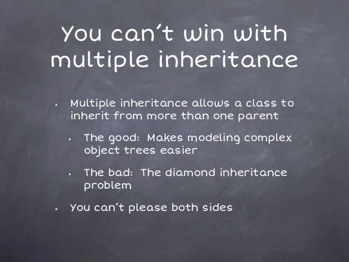 You can’t win with multiple inheritance Multiple inheritance allows a class to inherit