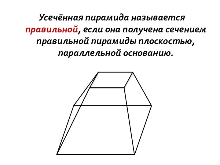 Усечённая пирамида называется правильной, если она получена сечением правильной пирамиды плоскостью, параллельной основанию.