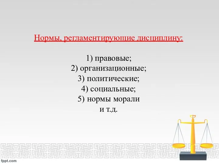 Нормы, регламентирующие дисциплину: 1) правовые; 2) организационные; 3) политические; 4) социальные; 5) нормы морали и т.д.