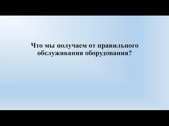 Что мы получаем от правильного обслуживания оборудования?