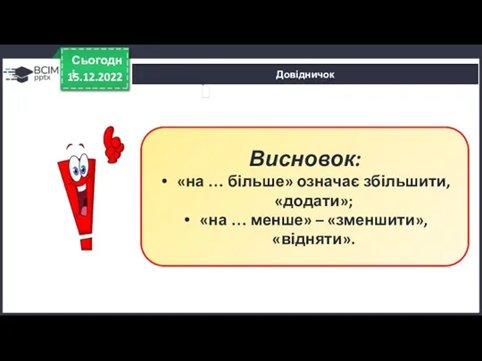 Довідничок 15.12.2022 Сьогодні Висновок: «на … більше» означає збільшити, «додати»; «на … менше» – «зменшити», «відняти».