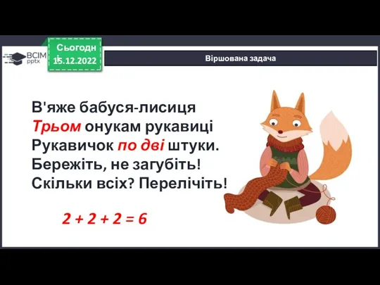 15.12.2022 Сьогодні Віршована задача В'яже бабуся-лисиця Трьом онукам рукавиці Рукавичок